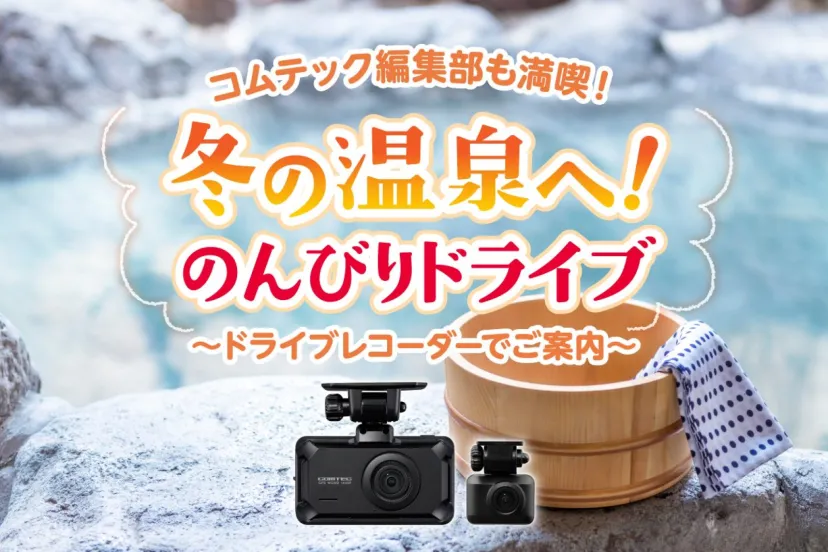 コムテック編集部も満喫! 冬の温泉へ!のんびりドライブ〜ドライブレコーダーでご案内〜