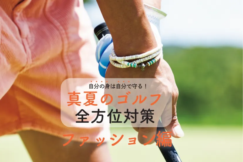 自分の身は自分で守る！ 真夏のゴルフ全方位対策【ファッション編】