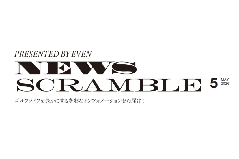 PRESENTED BY EVEN NEWS SCRAMBLE 5 MAY 2026 |ゴルフライフを豊かにする多彩なインフォメーションをお届け!