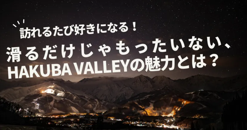 訪れるたび好きになる！滑るだけじゃもったいない、Hakuba Valleyの魅力とは？