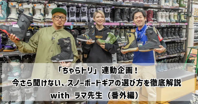 「ちゃらトリ」連動企画！ 今さら聞けない、スノーボードギアの選び方を徹底解説 with ラマ先生（番外編）