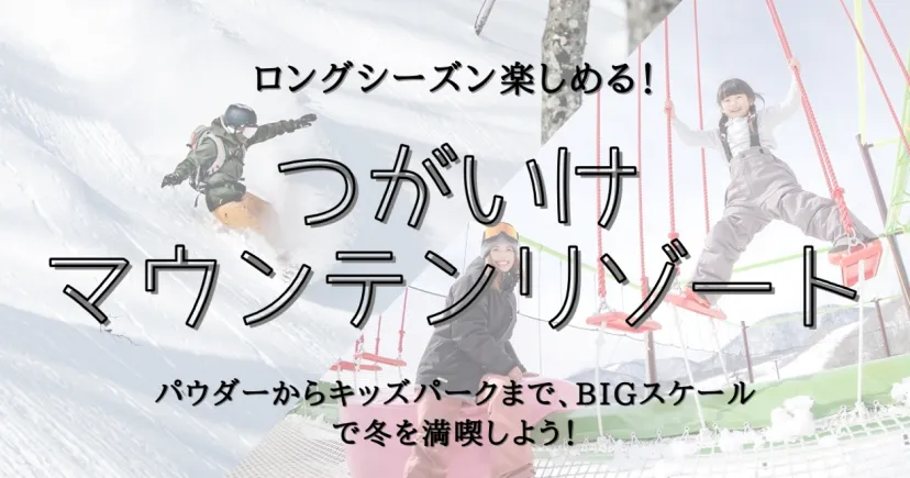 ロングシーズン楽しめる！パウダーからキッズパークまで、BIGスケールのつがいけマウンテンリゾートで冬を満喫しよう