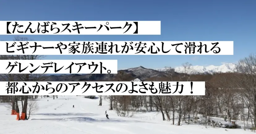 【たんばらスキーパーク】ビギナーや家族連れが安心して滑れるゲレンデレイアウト。 都心からのアクセスのよさも魅力！