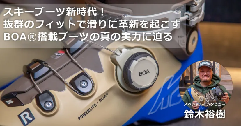 スキーブーツ新時代！ 抜群のフィットで滑りに革新を起こす、BOA®搭載ブーツの真の実力に迫る【スペシャルインタビュー：鈴木裕樹 aka ぷっちょ】