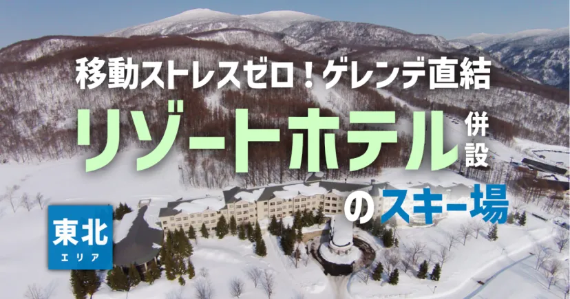 移動ストレスゼロ！ ゲレンデ直結の快適リゾートホテル併設スキー場【東北編】