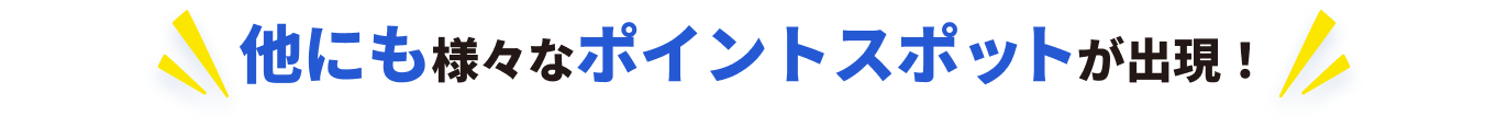 他にも様々なポイントスポットが出現！