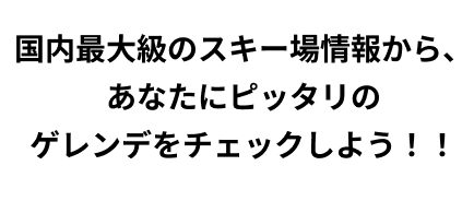 国内最大級のスキー場情報から、あなたにピッタリのゲレンデをチェックしよう！！