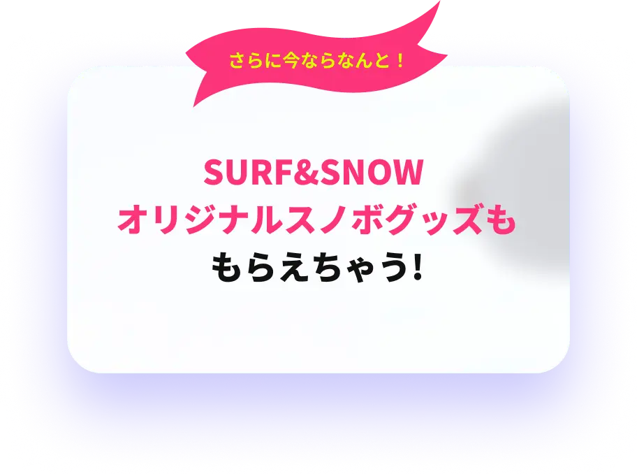 SURF&SNOWオリジナルスノボグッズももらえちゃう!